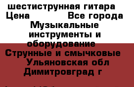 шестиструнная гитара › Цена ­ 4 000 - Все города Музыкальные инструменты и оборудование » Струнные и смычковые   . Ульяновская обл.,Димитровград г.
